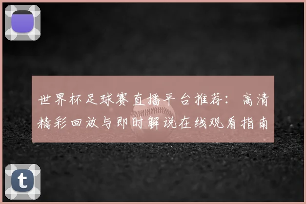 世界杯足球赛直播平台推荐：高清精彩回放与即时解说在线观看指南