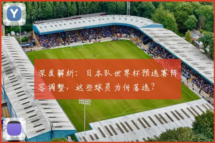 深度解析：日本队世界杯预选赛阵容调整，这些球员为何落选？