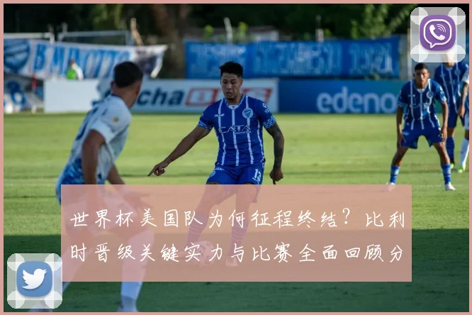 世界杯美国队为何征程终结？比利时晋级关键实力与比赛全面回顾分析