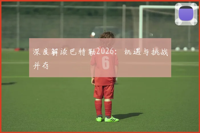 深度解读巴特勒2026:机遇与挑战并存